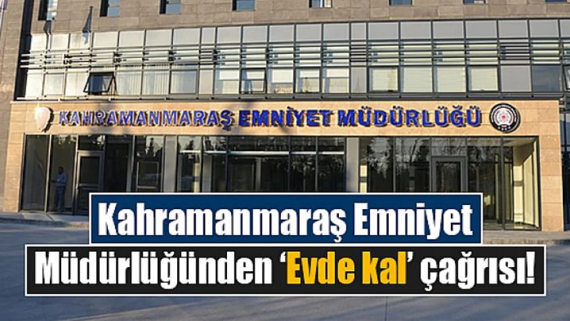 Kahramanmaraş Emniyet Müdürlüğünden 'Evde kal' çağrısı!