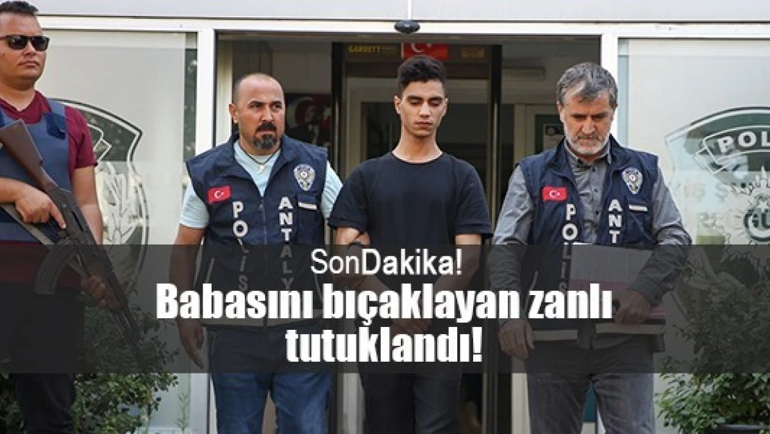 Babasını bıçaklayan zanlı tutuklandı!