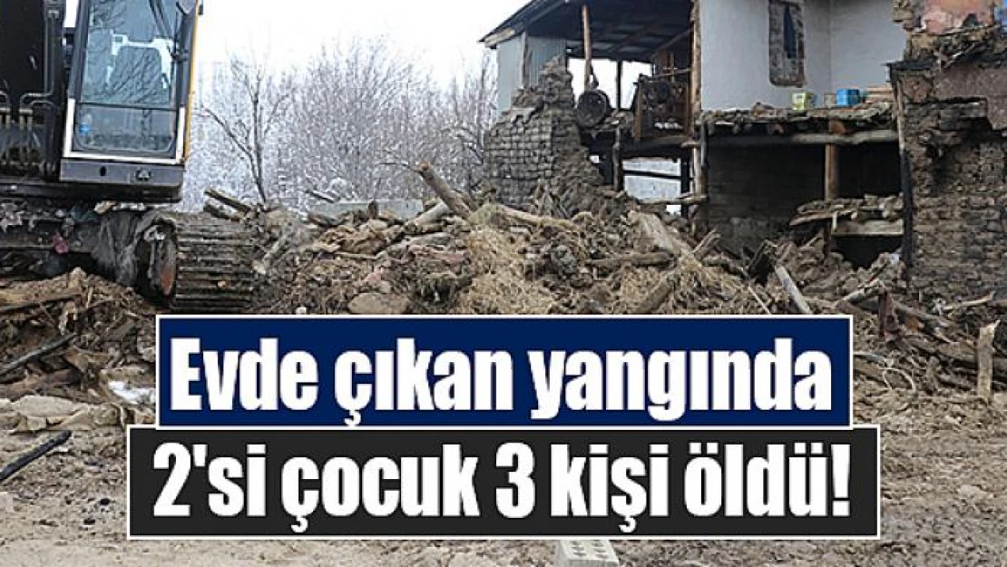 Evde çıkan yangında 2'si çocuk 3 kişi öldü!