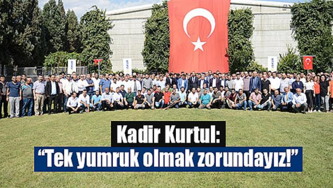 Kadir Kurtul: 'Tek yumruk olmak zorundayız!'