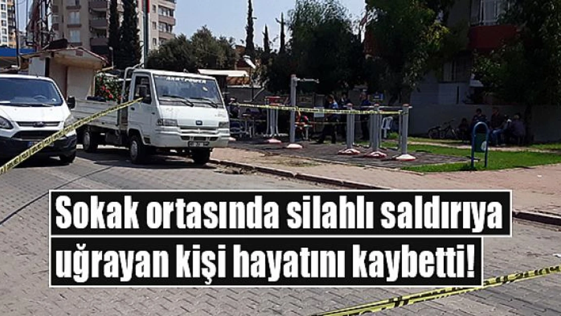 Sokak ortasında silahlı saldırıya uğrayan kişi hayatını kaybetti