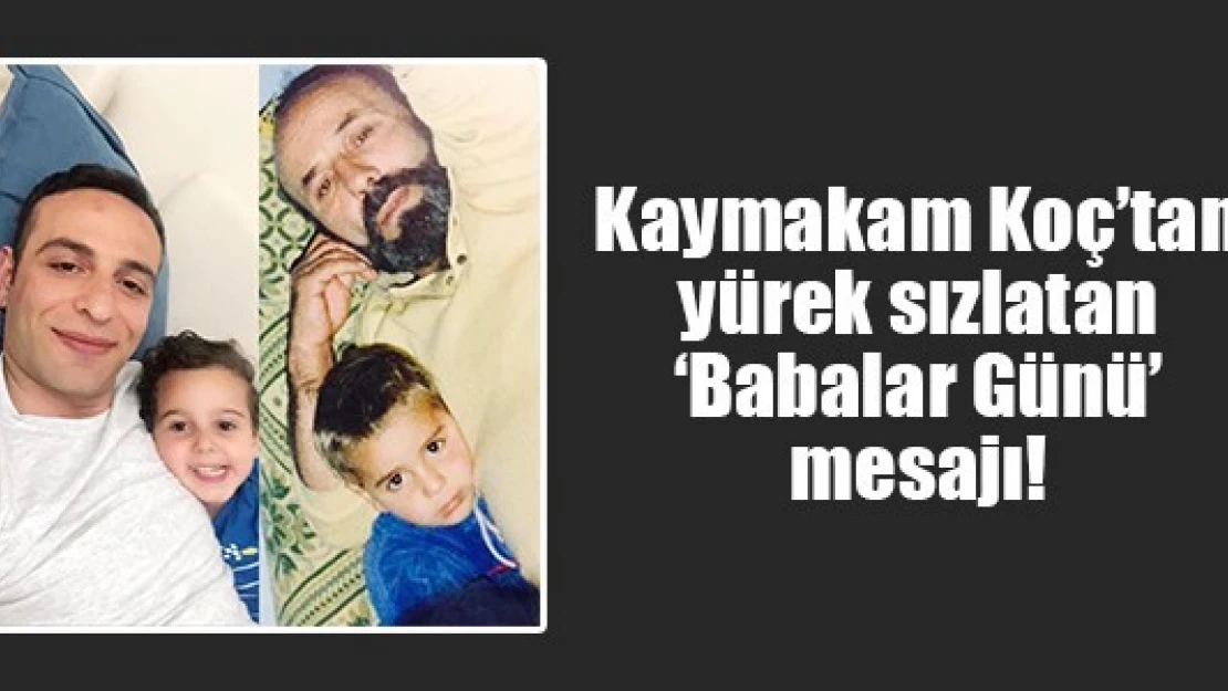 Kaymakam Koç'tan yürek sızlatan 'Babalar Günü' mesajı!