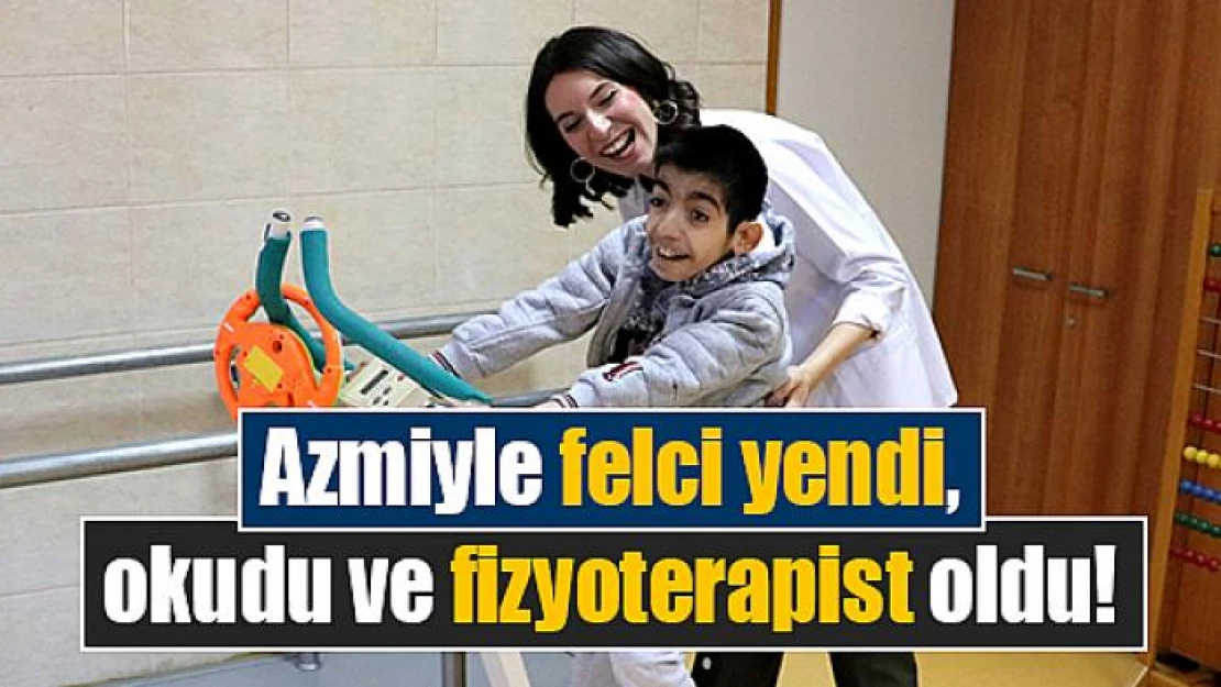 Azmiyle felci yendi, okudu ve fizyoterapist oldu!