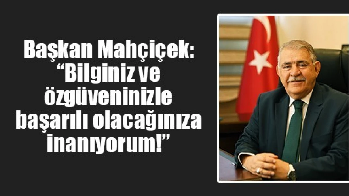 Mahçiçek: 'Bilginiz ve özgüveninizle başarılı olacağınıza inanıyorum!'