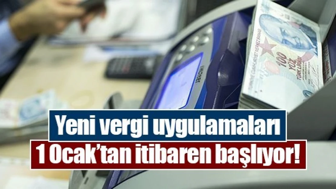 Yeni vergi uygulamaları 1 Ocak'tan itibaren başlıyor!