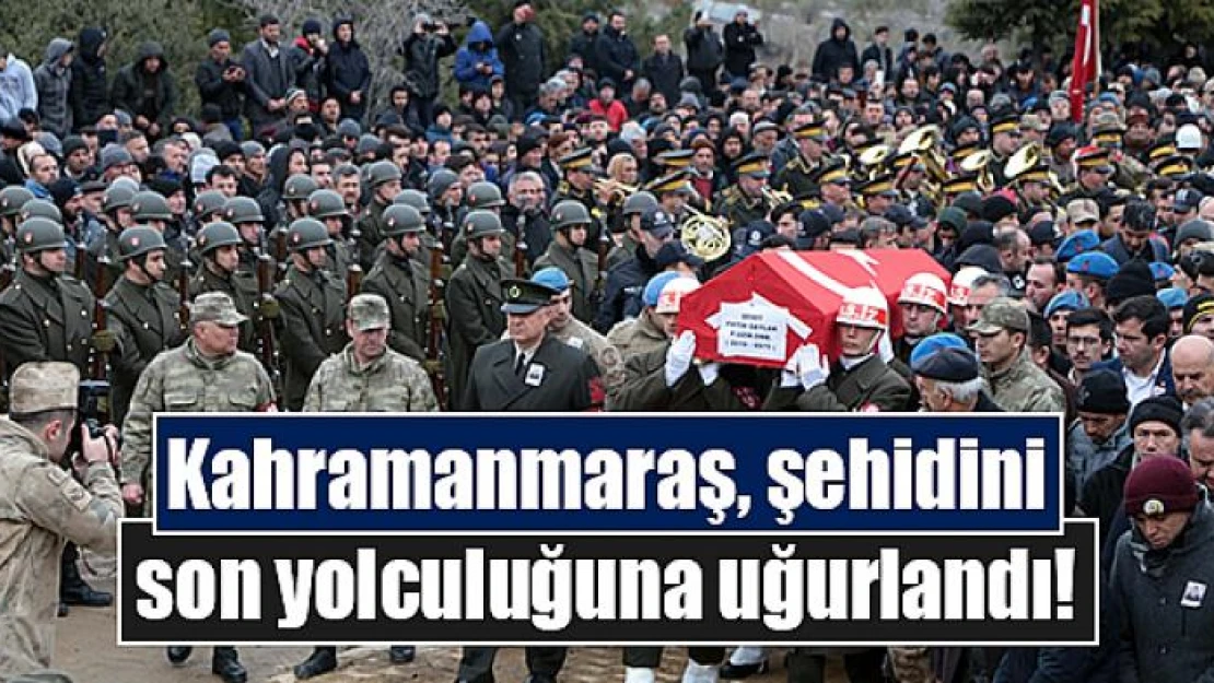 Kahramanmaraş, şehidini son yolculuğuna uğurlandı!