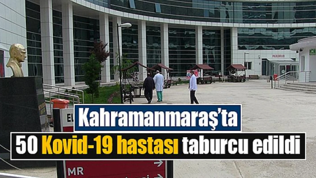 Kahramanmaraş'ta 50 Kovid-19 hastası taburcu edildi