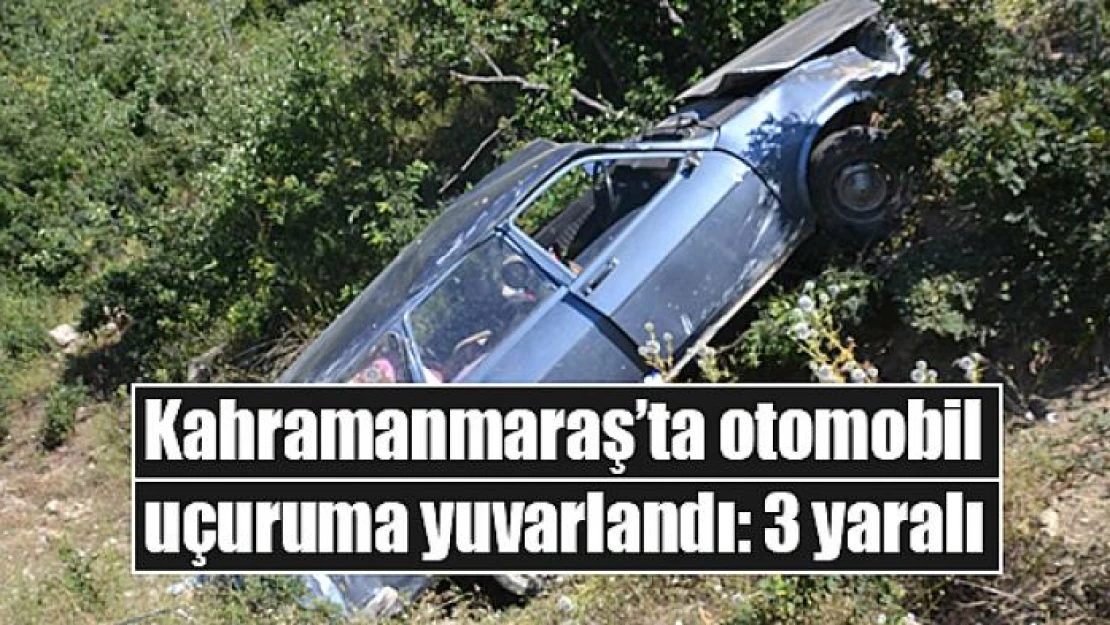 Kahramanmaraş'ta otomobil uçuruma yuvarlandı: 3 yaralı