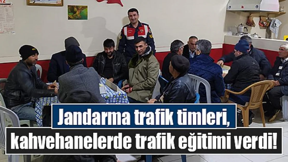 Jandarma trafik timleri, kahvehanelerde trafik eğitimi verdi!