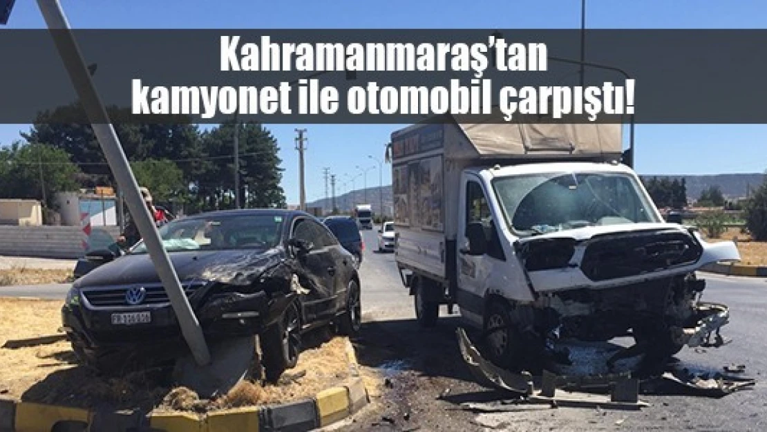 Kahramanmaraş'tan kamyonet ile otomobil çarpıştı!