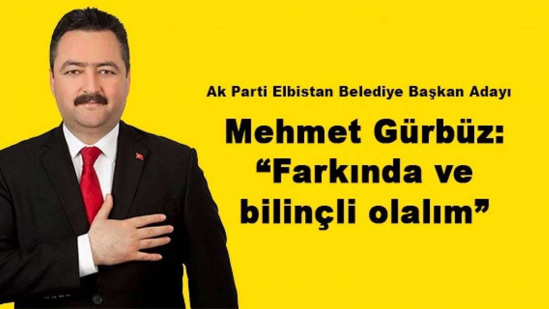 Mehmet Gürbüz: 'Farkında ve bilinçli olalım'