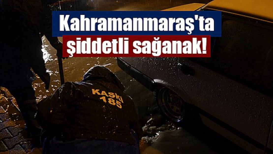 Kahramanmaraş'ta şiddetli sağanak!