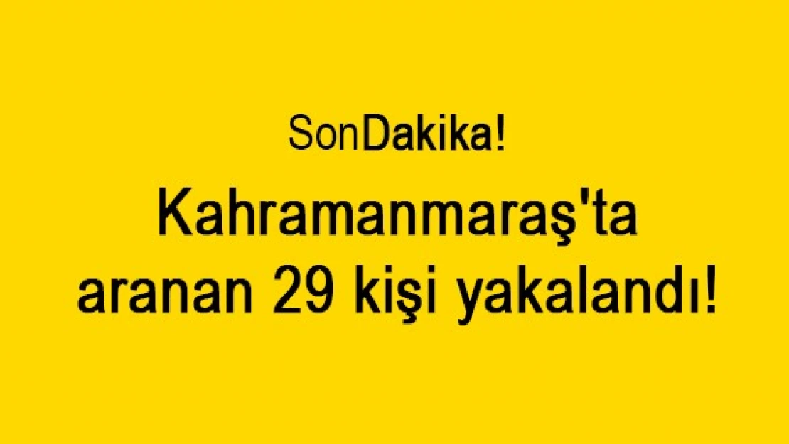 Kahramanmaraş'ta aranan 29 kişi yakalandı!