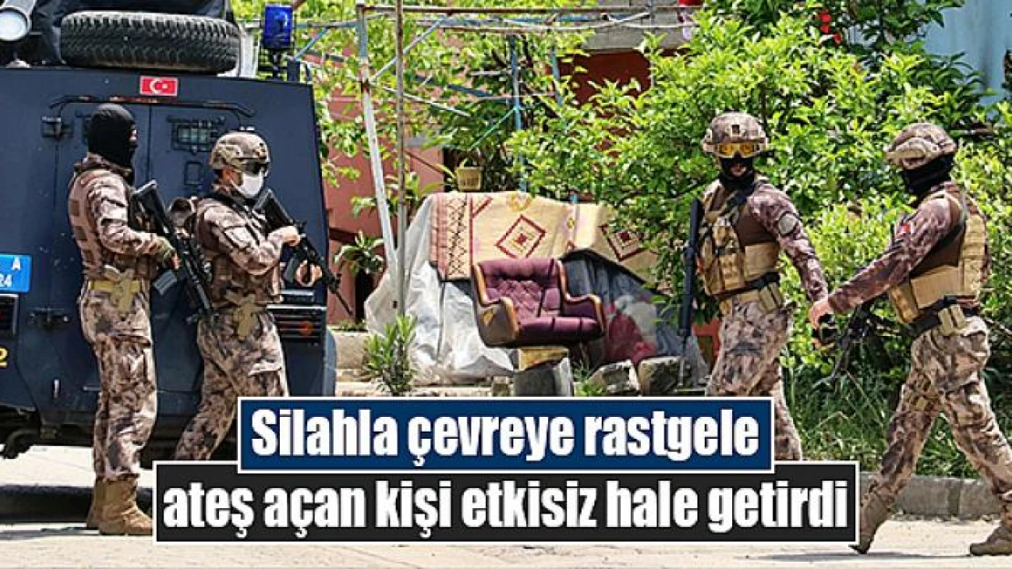 Silahla çevreye rastgele ateş açan kişi etkisiz hale getirdi