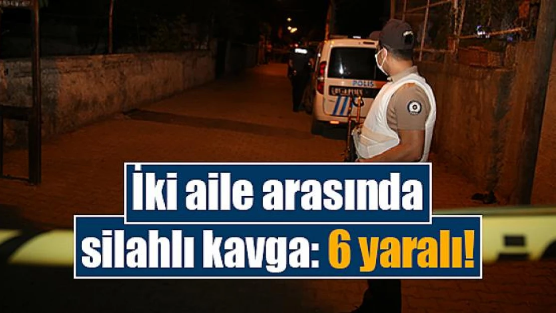 İki aile arasında silahlı kavga: 6 yaralı