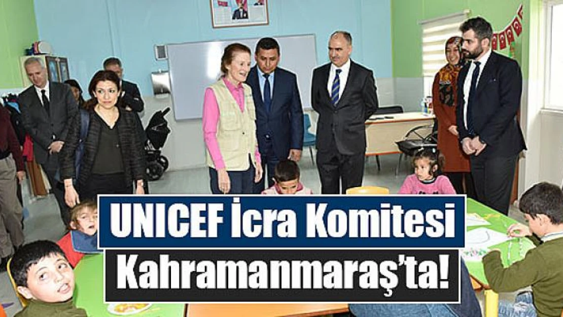 UNICEF İcra Komitesi Kahramanmaraş'ta!