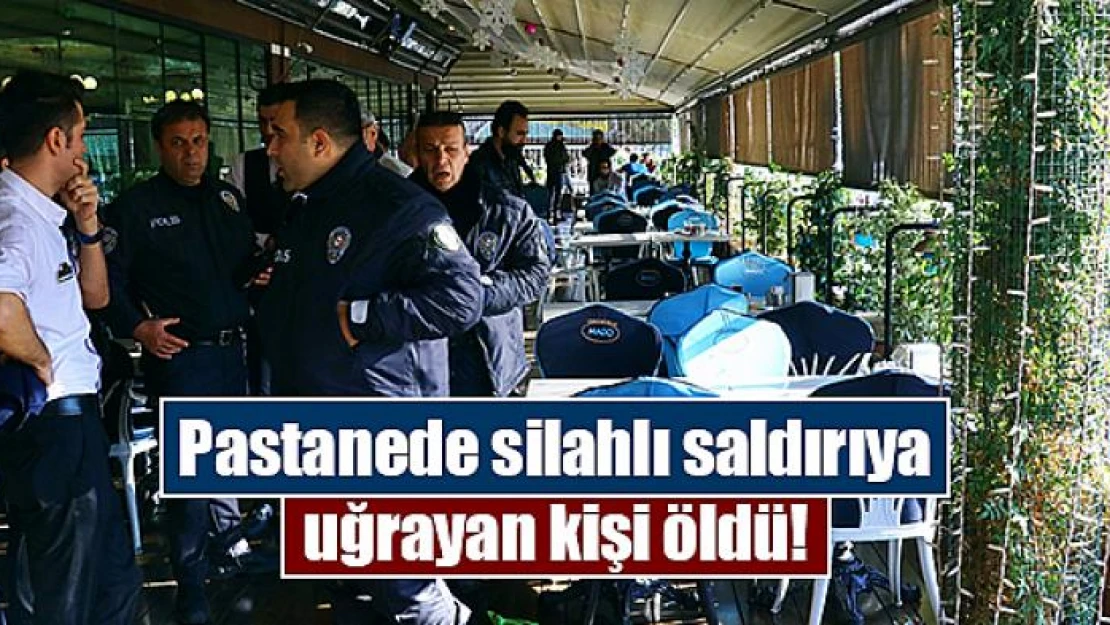 Pastanede silahlı saldırıya uğrayan kişi öldü!