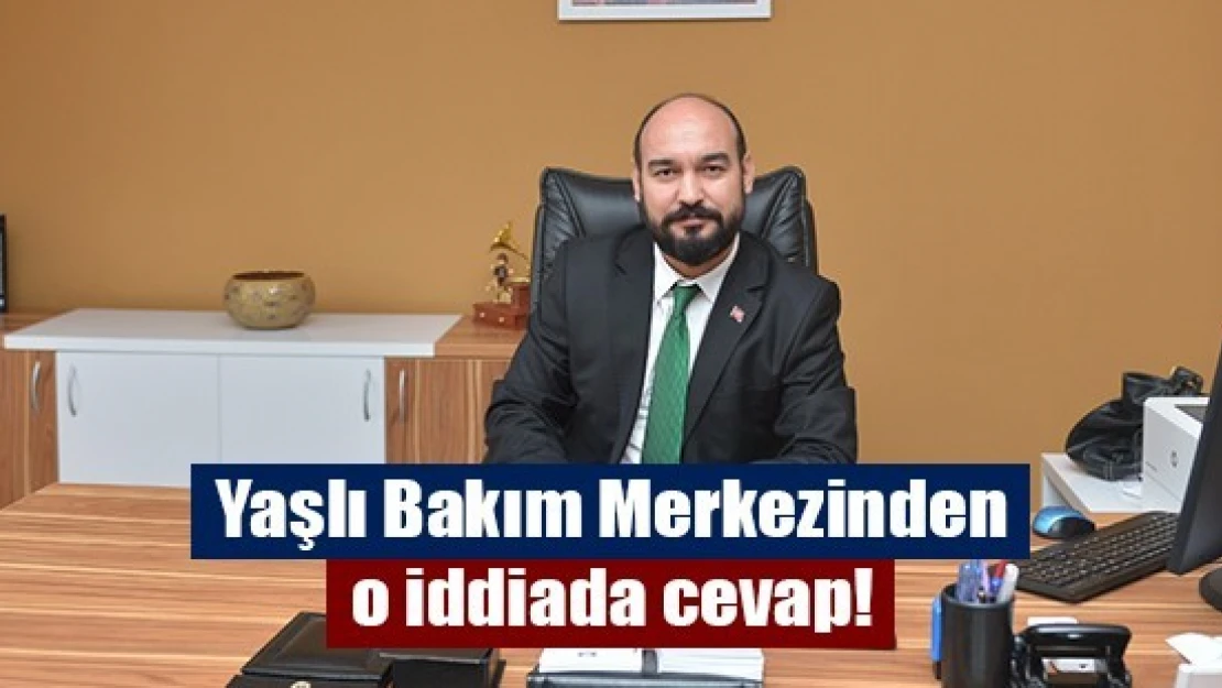 Yaşlı Bakım Merkezinden o iddiada cevap!