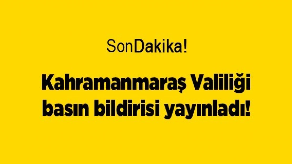 Kahramanmaraş Valiliği basın bildirisi yayınladı!