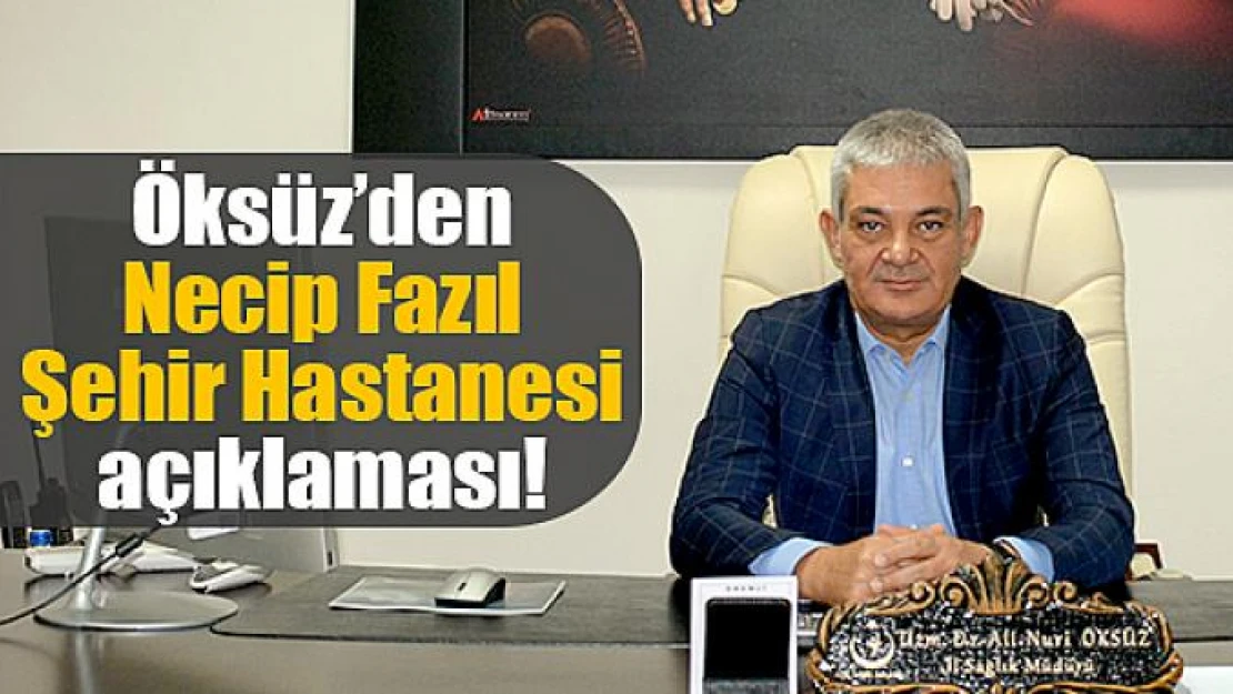 Öksüz'den Necip Fazıl Şehir Hastanesi açıklaması!