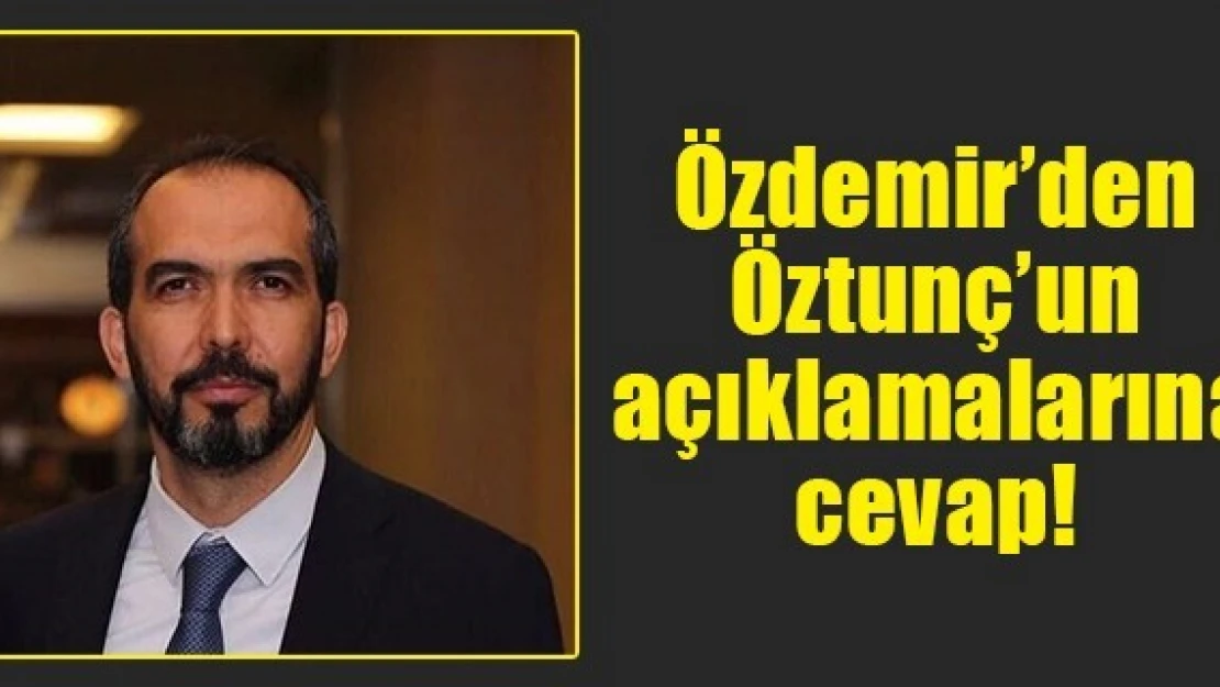 Özdemir'den Öztunç'un açıklamalarına cevap!