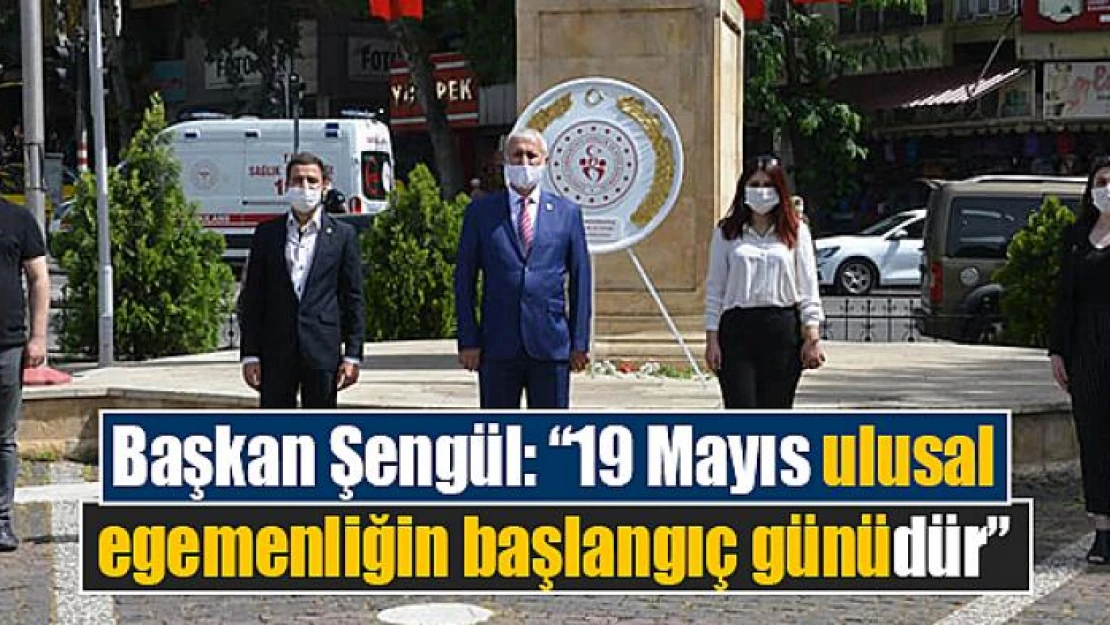 Şengül: '19 Mayıs ulusal egemenliğin başlangıç günüdür'