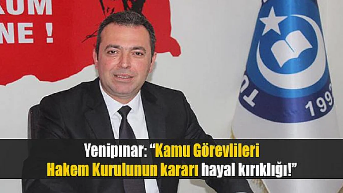 Yenipınar: 'Kamu Görevlileri Hakem Kurulunun kararı hayal kırıklığı!'