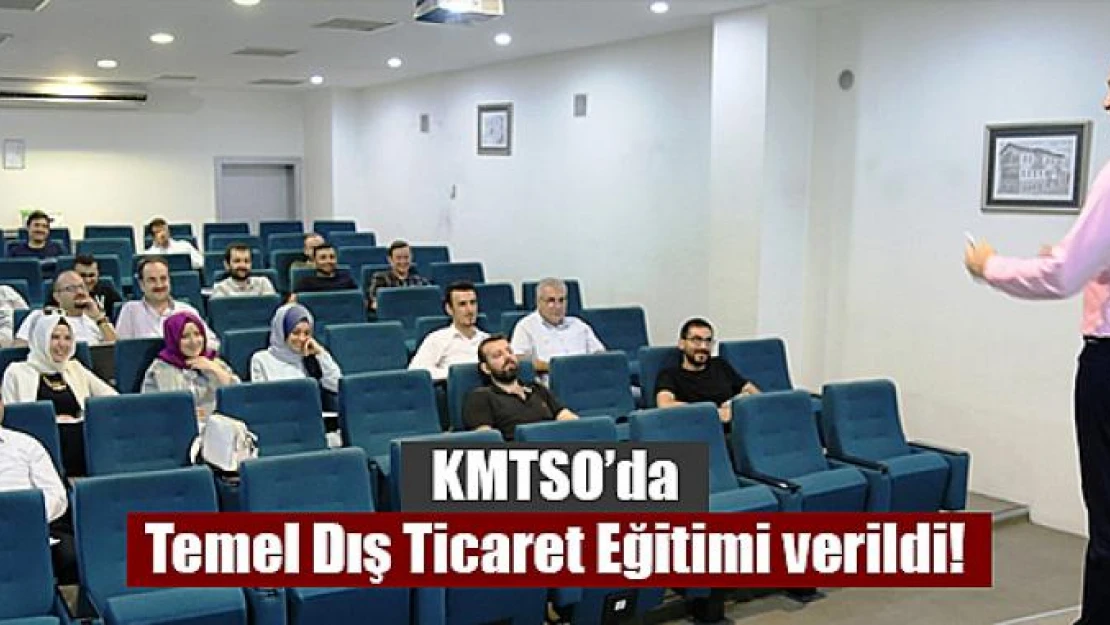 KMTSO'da Temel Dış Ticaret Eğitimi verildi!