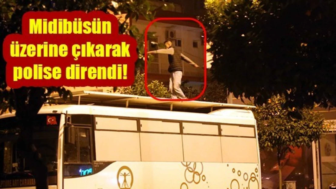 Midibüsün üzerine çıkarak polise direndi!