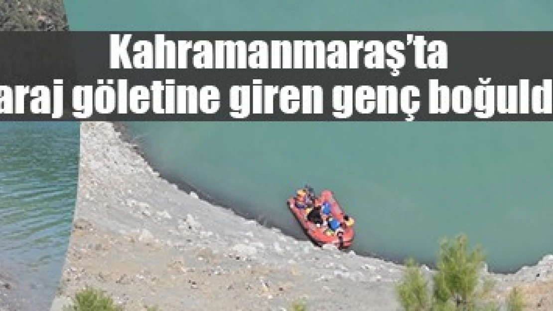 Kahramanmaraş'ta baraj göletine giren genç boğuldu!