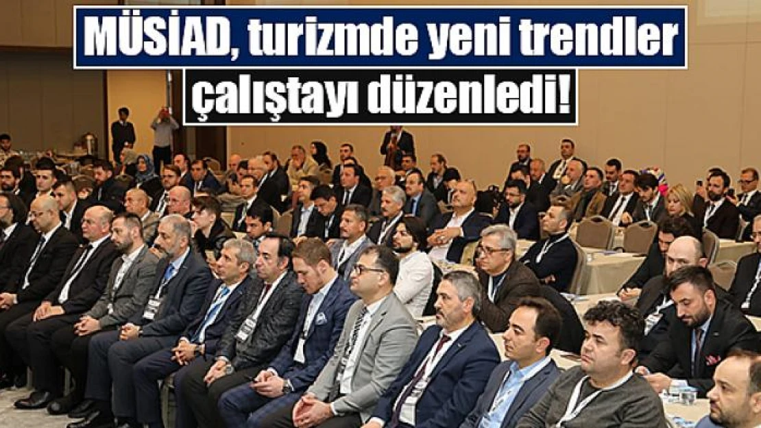 MÜSİAD, turizmde yeni trendler çalıştayı düzenledi!