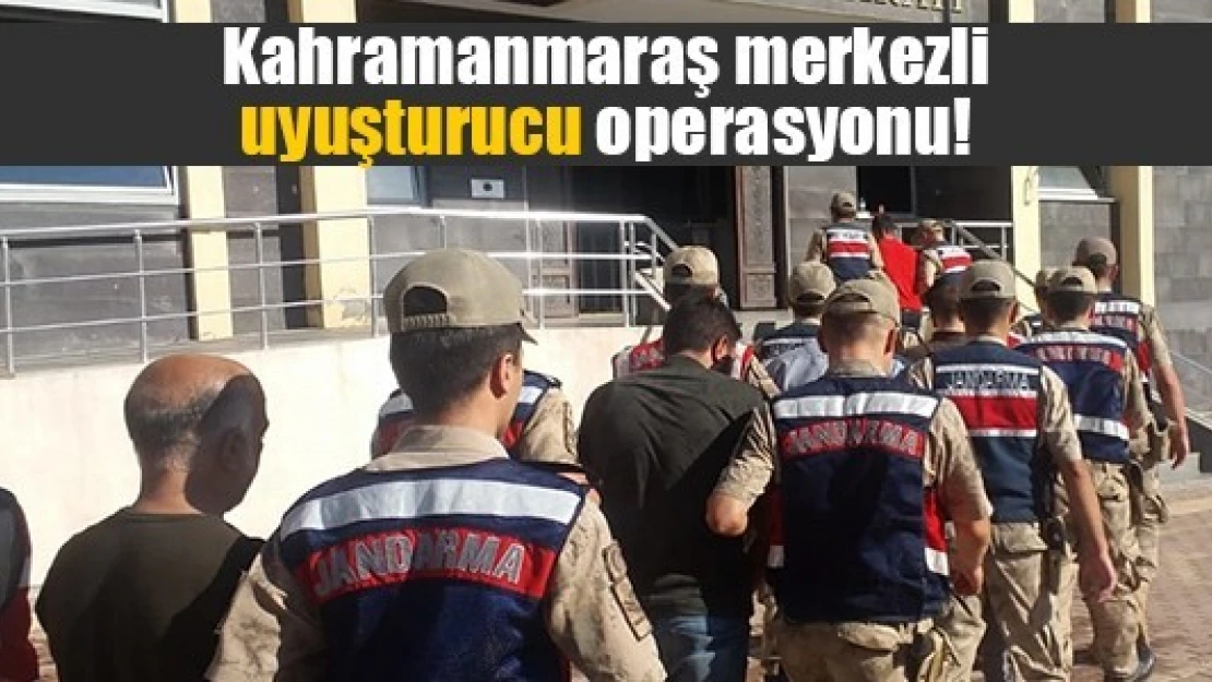 Kahramanmaraş merkezli uyuşturucu operasyonu!