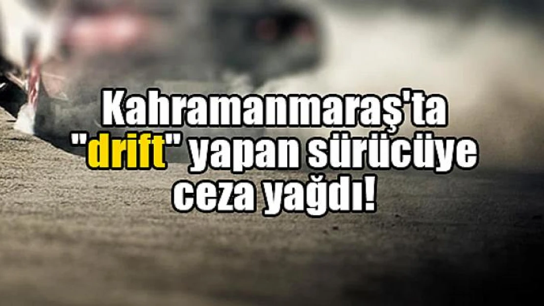 Kahramanmaraş'ta 'drift' yapan sürücüye ceza yağdı!