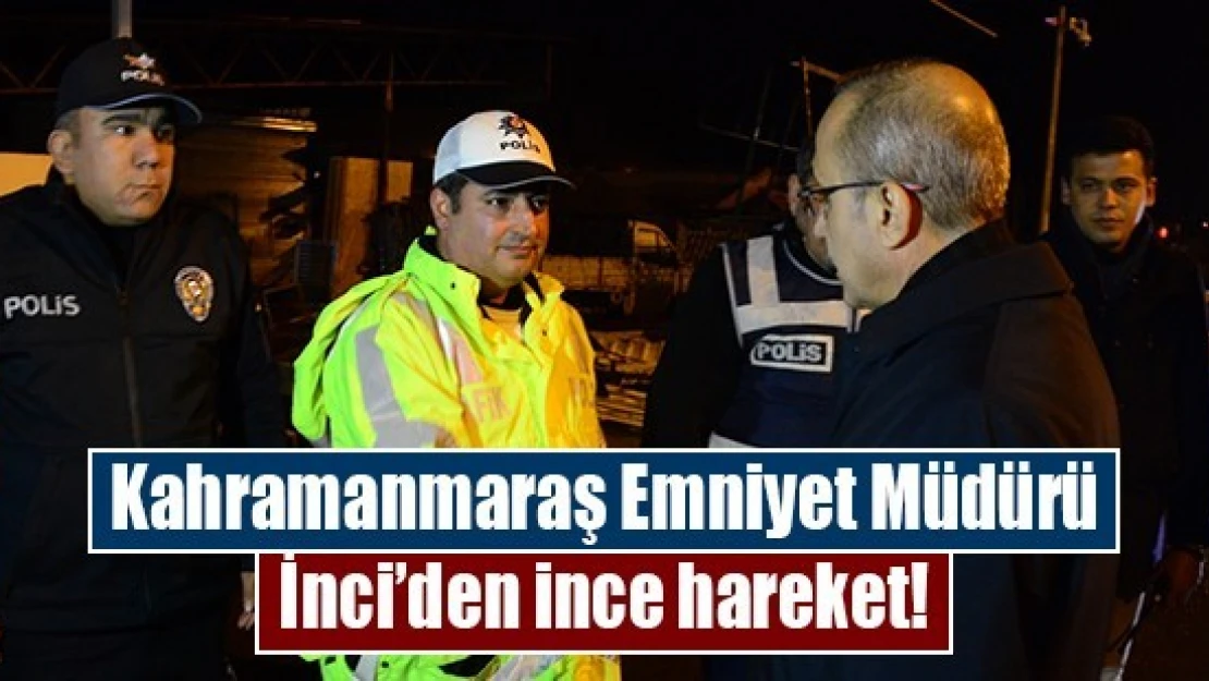 Kahramanmaraş Emniyet Müdürü İnci'den ince hareket!