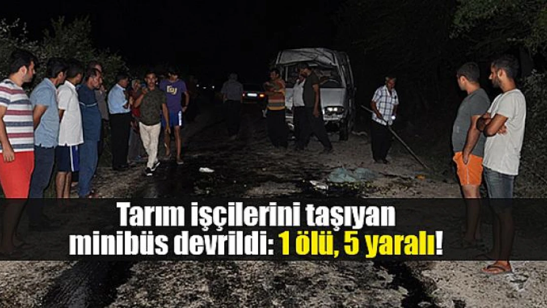 Tarım işçilerini taşıyan minibüs devrildi: 1 ölü, 5 yaralı!