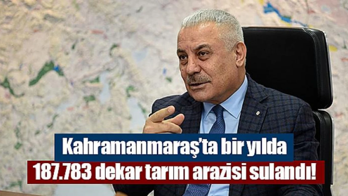 Kahramanmaraş'ta bir yılda 187.783 dekar tarım arazisi sulandı!