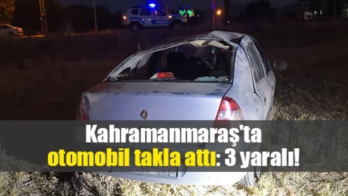 Kahramanmaraş'ta otomobil takla attı: 3 yaralı!