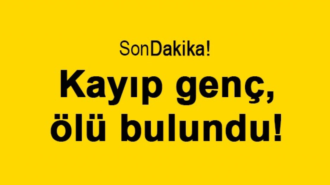 Kayıp genç, ölü bulundu!