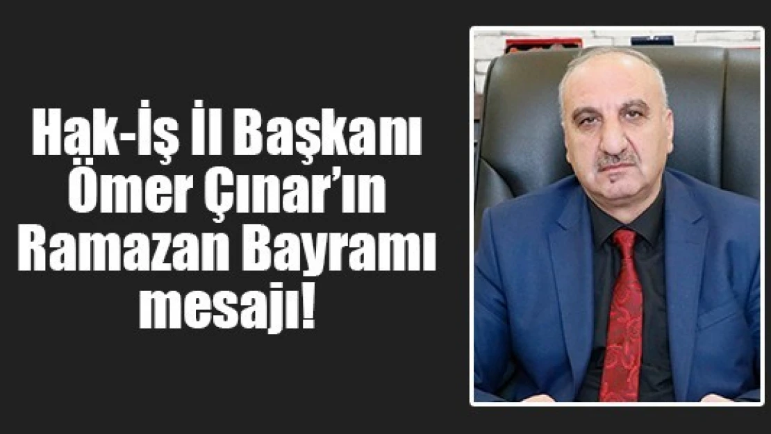 Hak-İş İl Başkanı Çınar'ın Ramazan Bayramı mesajı!