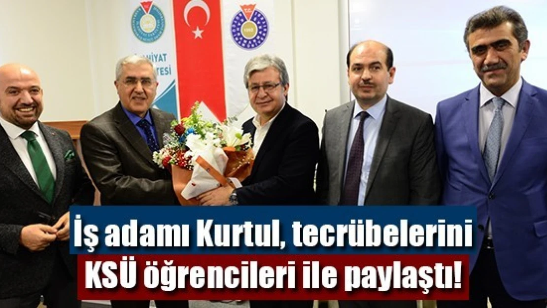 İş adamı Kurtul, tecrübelerini KSÜ öğrencileri ile paylaştı!