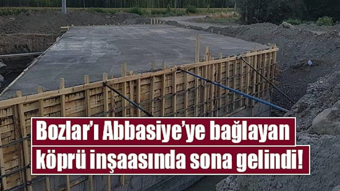 Bozlar'ı Abbasiye'ye bağlayan köprüde sona gelindi