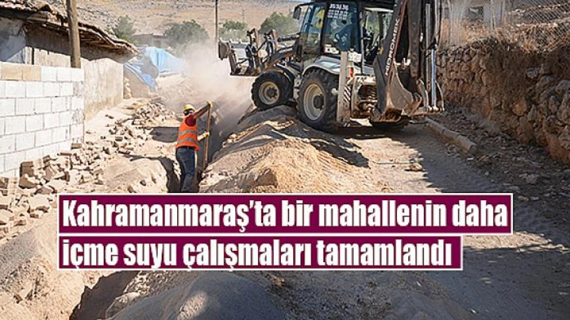 Kahramanmaraş'ta bir mahallenin daha içme suyu çalışmaları tamamlandı