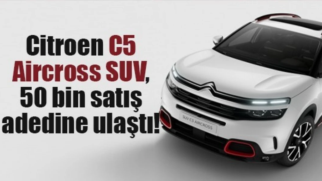 Citroen C5 Aircross SUV, 50 bin satış adedine ulaştı!