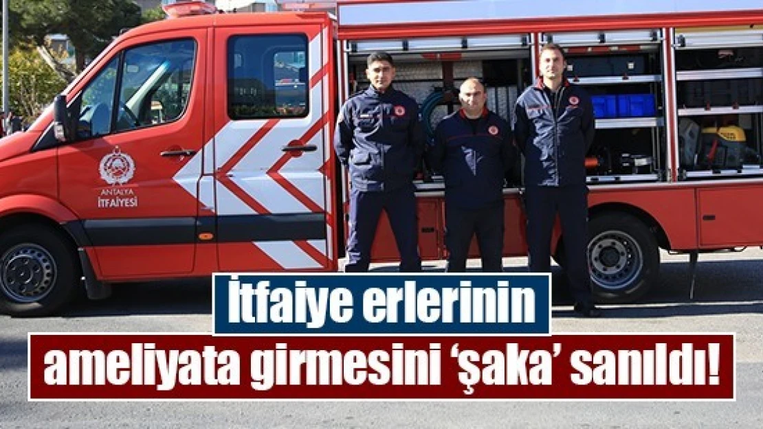 İtfaiye erlerinin ameliyata girmesini 'şaka' sanıldı!