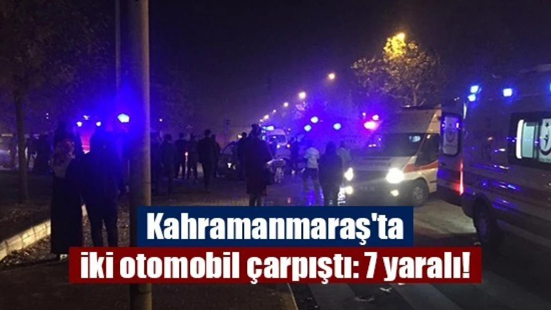 Kahramanmaraş'ta iki otomobil çarpıştı: 7 yaralı!