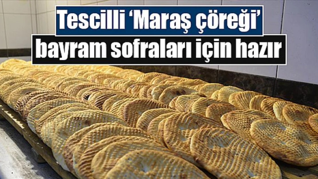 Tescilli 'Maraş çöreği' bayram sofraları için hazır