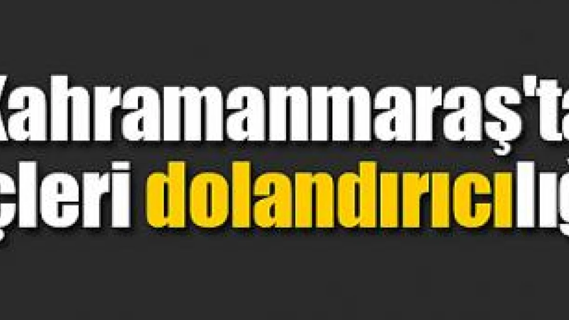 Kahramanmaraş'ta güvenlik güçleri dolandırıcılığı engelledi