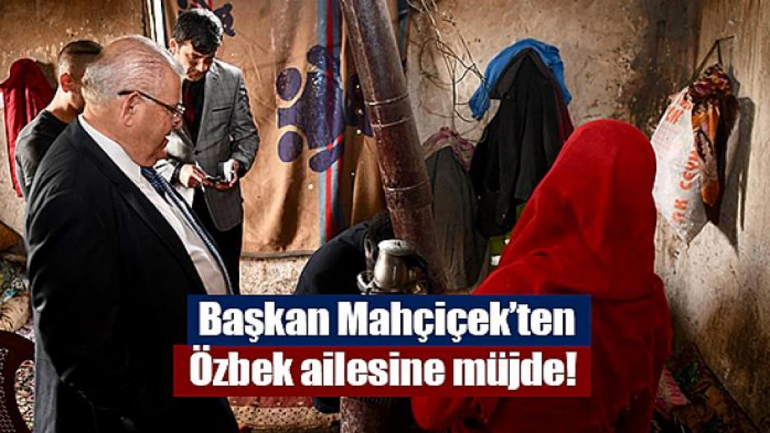 Başkan Mahçiçek'ten Özbek ailesine müjde! 