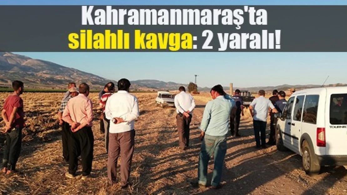 Kahramanmaraş'ta silahlı kavga: 2 yaralı!