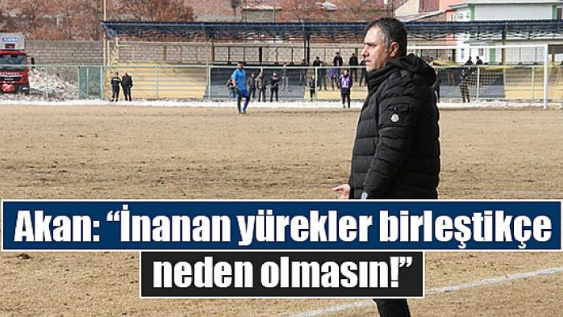 Akan: 'İnanan yürekler birleştikçe neden olmasın!'